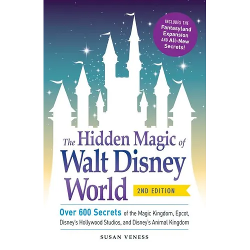 Hidden Magic of Walt Disney World: Over 600 Secrets of the Magic Kingdom, Epcot, Disney's Hollywood Studios, and Disney's Animal Kingdom