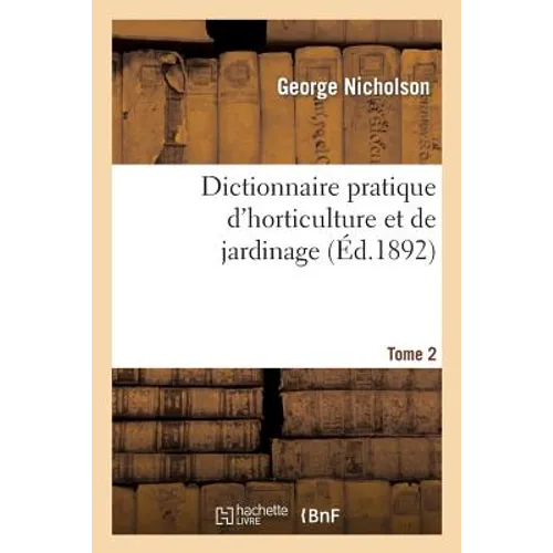 Dictionnaire Pratique d'Horticulture Et de Jardinage. Tome 2