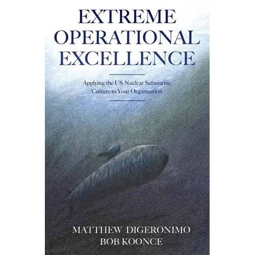 Extreme Operational Excellence: Applying the US Nuclear Submarine Culture to Your Organization - Paperback