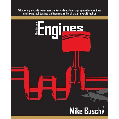 Mike Busch on Engines: What every aircraft owner needs to know about the design, operation, condition monitoring, maintenance and troubleshoo