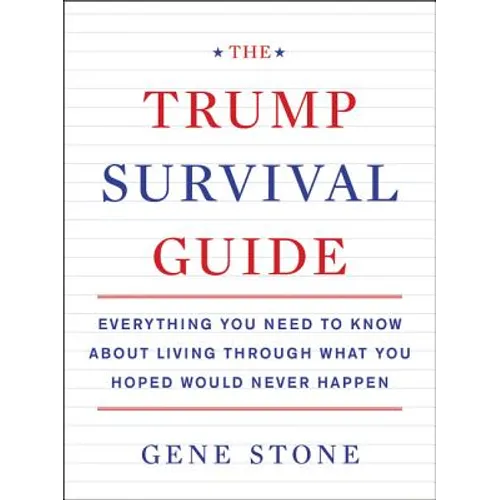 The Trump Survival Guide: Everything You Need to Know about Living Through What You Hoped Would Never Happen