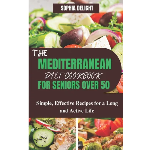 The Mediterranean Diet Cookbook for Seniors Over 50: Simple, Effective Recipes for a Long and Active Life