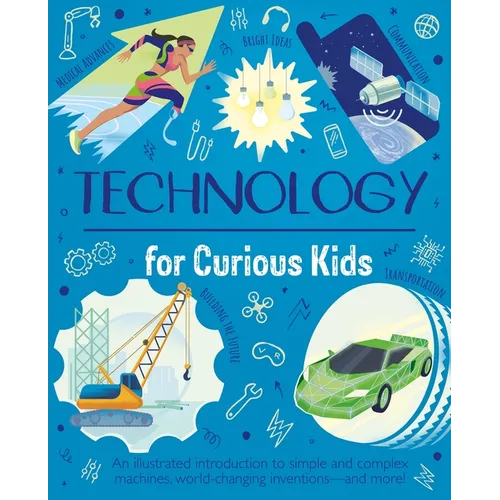 Technology for Curious Kids: An Illustrated Introduction to Simple and Complex Machines, World-Changing Inventions - And More!