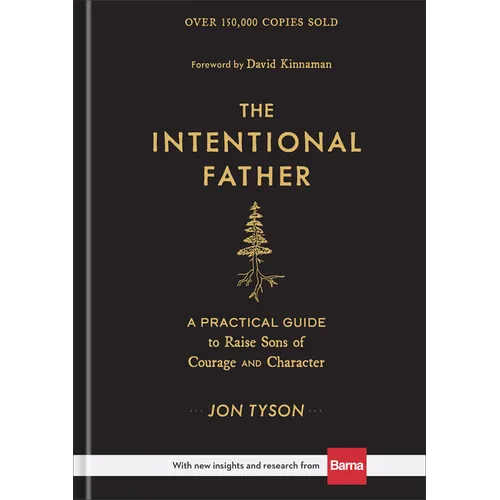 The Intentional Father: A Practical Guide to Raise Sons of Courage and Character