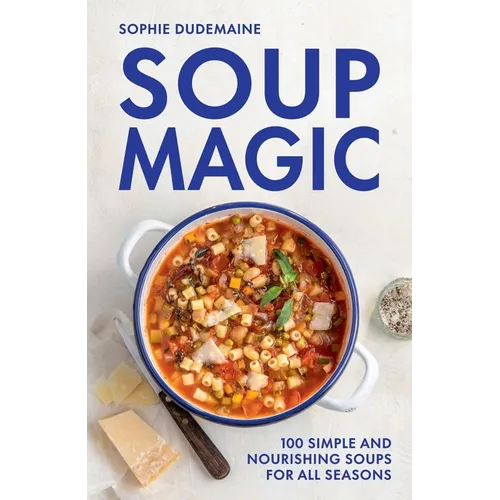 Soup Magic: 100 Simple and Nourishing Soups for All Seasons
