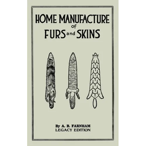 Home Manufacture Of Furs And Skins (Legacy Edition): A Classic Manual On Traditional Tanning, Dressing, And Preserving Animal Furs For Ornament, Appar