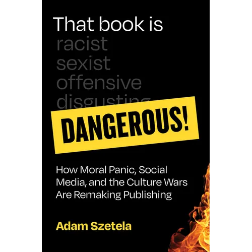 That Book Is Dangerous!: How Moral Panic, Social Media, and the Culture Wars Are Remaking Publishing