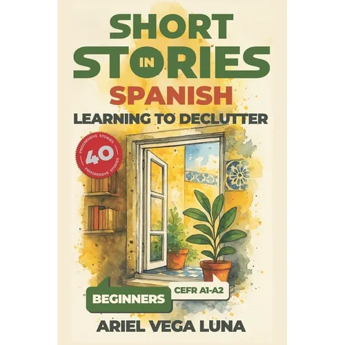 Short Stories in Spanish for Beginners - Learning to Declutter: 40 Progressive Tales That Build Your Spanish Vocabulary While Teaching You How to Simp