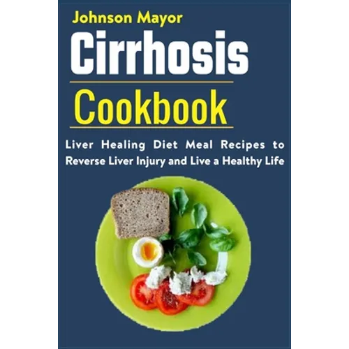 Cirrhosis Cookbook: Liver Healing Diet Meal Recipes to Revers Liver Injury and Live a Healthy Life