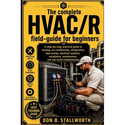 The Complete HVAC /R Fieldcraft for Beginners: A Technician-First Guide to Refrigeration, Air Conditioning, Heat Pumps, Electrical Diagnostics, Instal