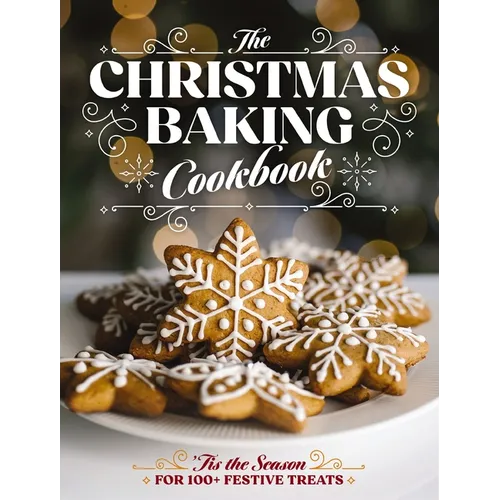 The Christmas Baking Cookbook: 'Tis the Season for 100+ Festive Treats