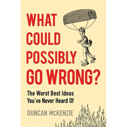 What Could Possibly Go Wrong?: The Worst Best Ideas You've Never Heard of