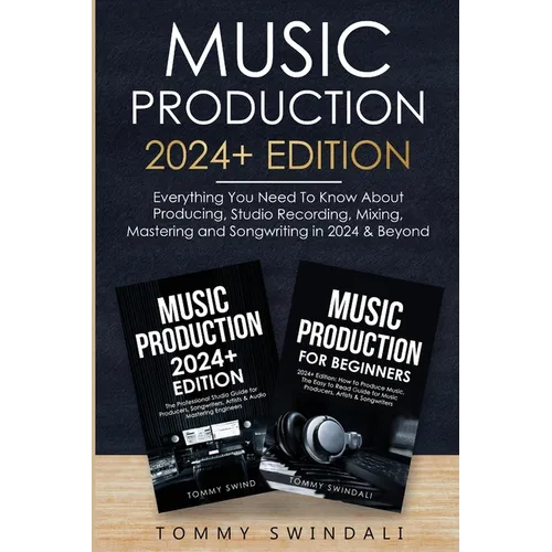 Music Production 2024+ Edition: Everything You Need To Know About Producing, Studio Recording, Mixing, Mastering and Songwriting in 2024 & Beyond: (2