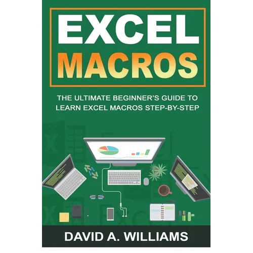 Excel Macros: The Ultimate Beginner's Guide to Learn Excel Macros Step by Step
