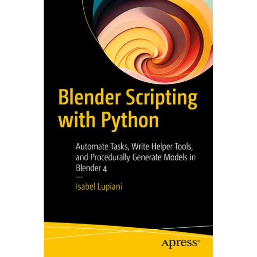 Blender Scripting with Python: Automate Tasks, Write Helper Tools, and Procedurally Generate Models in Blender 4