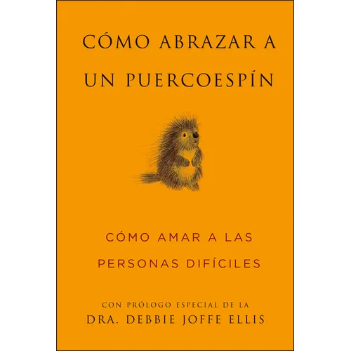 Cómo Abrazar a Un Puercoespín / How to Hug a Porcupine: Cómo Amar a Las Personas Difíciles