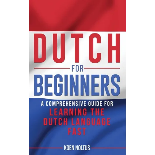 Dutch for Beginners: A Comprehensive Guide for Learning the Dutch Language Fast