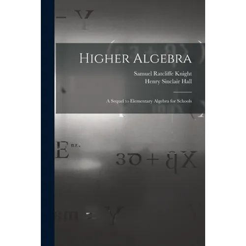 Higher Algebra: A Sequel to Elementary Algebra for Schools
