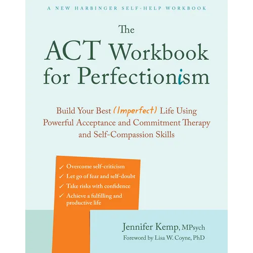 The ACT Workbook for Perfectionism: Build Your Best (Imperfect) Life Using Powerful Acceptance and Commitment Therapy and Self-Compassion Skills