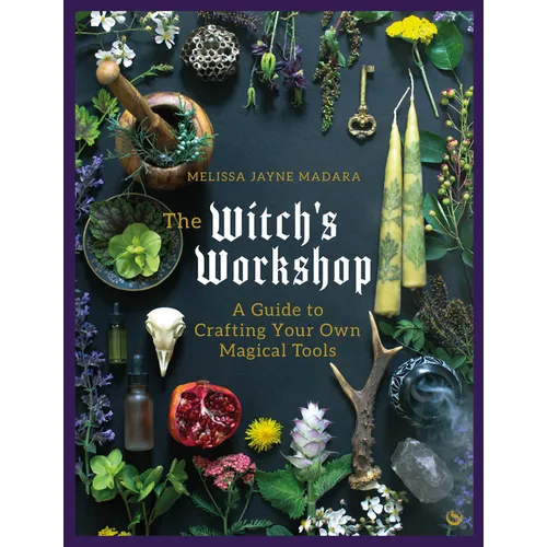 The Witch's Workshop: A Guide to Crafting Your Own Magical Tools