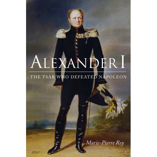 Alexander I: The Tsar Who Defeated Napoleon
