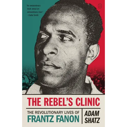 The Rebel's Clinic: The Revolutionary Lives of Frantz Fanon