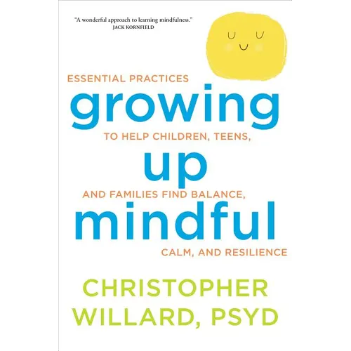 Growing Up Mindful: Essential Practices to Help Children, Teens, and Families Find Balance, Calm, and Resilience