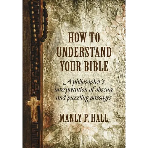 How To Understand Your Bible: A Philosopher's Interpretation of Obscure and Puzzling Passages