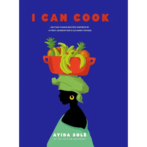 I Can Cook: Haitian Fusion recipes inspired by a First Gerneration's culinary voyage