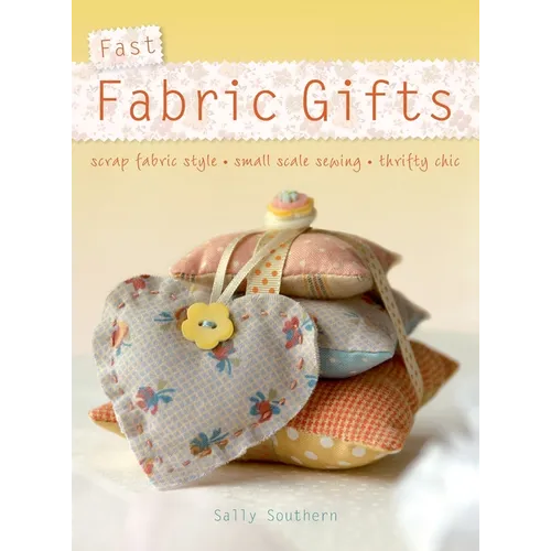 Fast Fabric Gifts: Scrap Fabric Style, Small Scale Sewing, Thrifty Chic