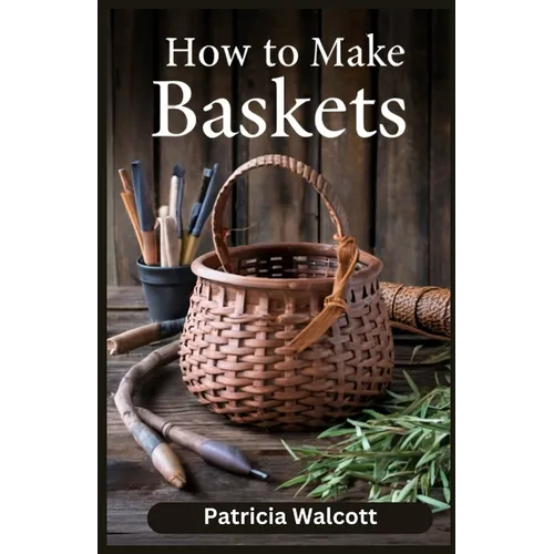 How to Make Baskets: Learn the Art of Basket Weaving with Easy Instructions and Tips