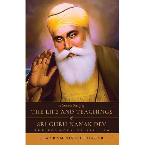 A Critical Study of The Life and Teachings of Sri Guru Nanak Dev: The Founder of Sikhism