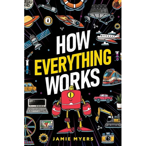 How Everything Works: Electricity, Technology, Engineering, Robotics, The Human Body, Ecosystems, Flight, Sound, and So Much More!