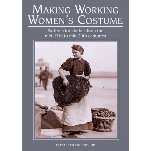 Making Working Women's Costume: Patterns for Clothes from the Mid-15th to Mid-20th Centuries