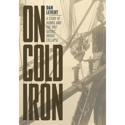 On Cold Iron: A Story of Hubris and the 1907 Quebec Bridge Collapse