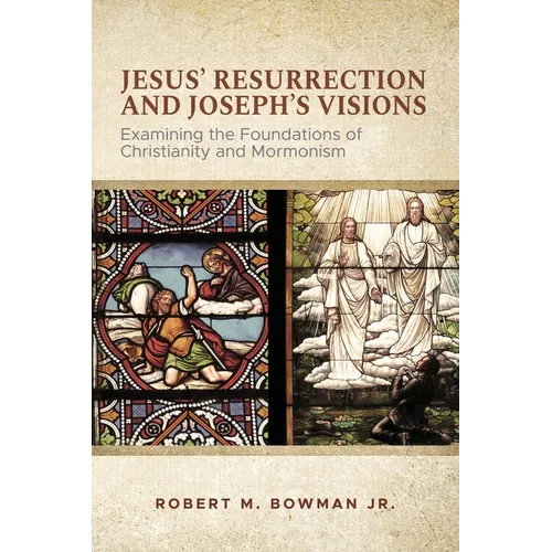 Jesus' Resurrection and Joseph's Visions: Examining the Foundations of Christianity and Mormonism