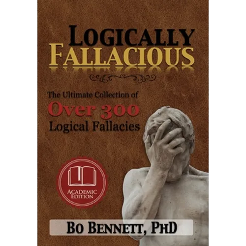Logically Fallacious: The Ultimate Collection of Over 300 Logical Fallacies (Academic Edition)