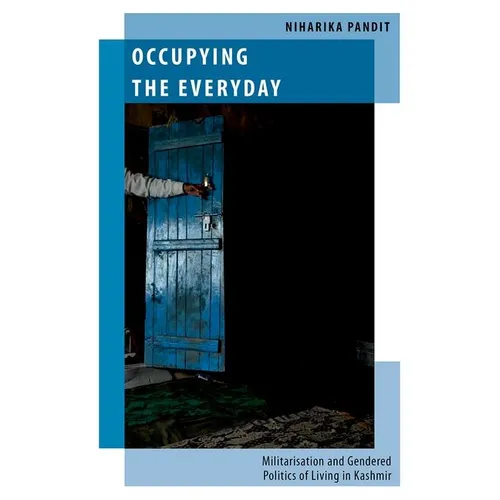 Occupying the Everyday: Militarisation and Gendered Politics of Living in Kashmir