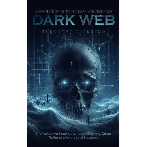 Dark Web: A Complete Guide to the Dark Web True Tales (The Addictive Input down able Gripping Crime Thriller of Mystery and Suspense)