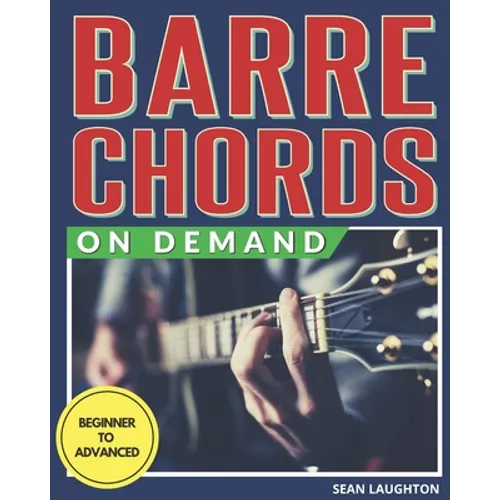 Barre Chords On Demand: Quickly Master Essential Barre Chord Shapes & Confidently Play Them All Over Your Fretboard