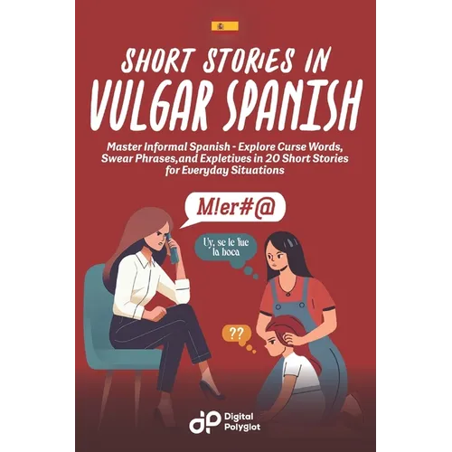Short Stories in Vulgar Spanish: Master Informal Spanish - Explore Curse Words, Swear Phrases, and Expletives in 20 Short Stories for Everyday Situati