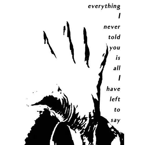 Everything I Never Told You Is All I Have Left to Say