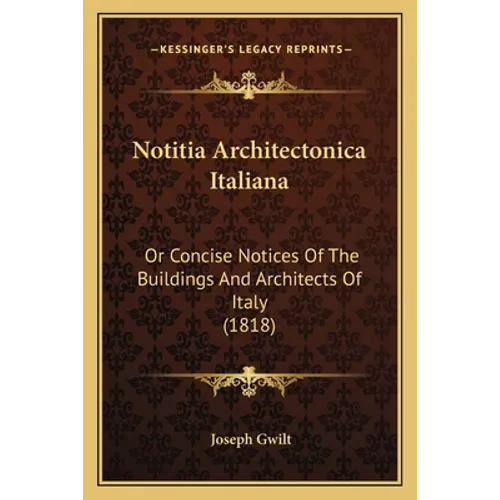Notitia Architectonica Italiana: Or Concise Notices Of The Buildings And Architects Of Italy (1818)