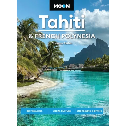 Moon Tahiti & French Polynesia: Best Beaches, Local Culture, Snorkeling & Diving