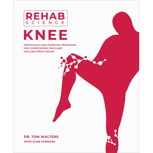 Rehab Science: Knee: Protocols and Exercise Programs for Overcoming Pain and Healing from Injury