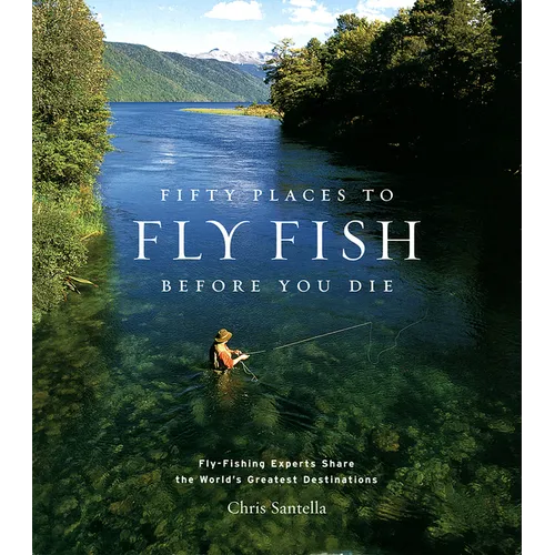 Fifty Places to Fly Fish Before You Die: Fly-Fishing Experts Share the Worlds Greatest Destinations - Hardcover