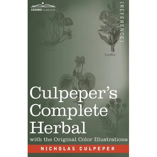 Culpeper's Complete Herbal: A Comprehensive Description of Nearly all Herbs with their Medicinal Properties and Directions for Compounding the Med