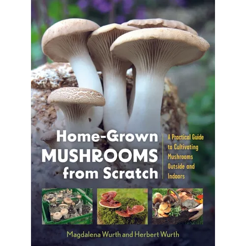 Home-Grown Mushrooms from Scratch: A Practical Guide to Cultivating Mushrooms Outside and Indoors