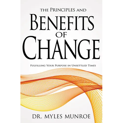 The Principles and Benefits of Change: Fulfilling Your Purpose in Unsettled Times