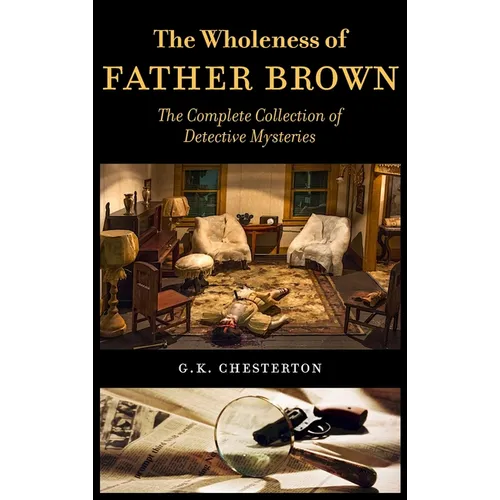 The Wholeness of Father Brown: The Complete Collection of Detective Mysteries